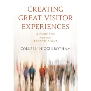 Creating Great Visitor Experiences - (American Alliance of Museums) by  Colleen Higginboth Colleen Higginbotham (Paperback) - 1 of 1