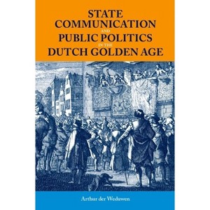 State Communication and Public Politics in the Dutch Golden Age - (British Academy Monographs) by  Arthur Der Weduwen (Hardcover) - 1 of 1