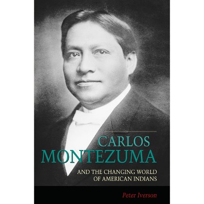 Carlos Montezuma and the Changing World of American Indians - by  Peter Iverson (Paperback)