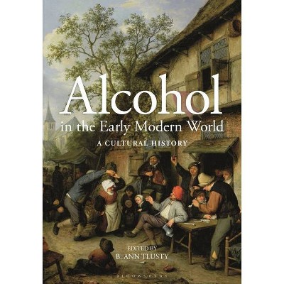 Alcohol in the Early Modern World - by  B Ann Tlusty (Hardcover)