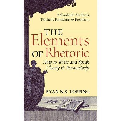 Elements of Rhetoric - by  Ryan N S Topping (Hardcover)