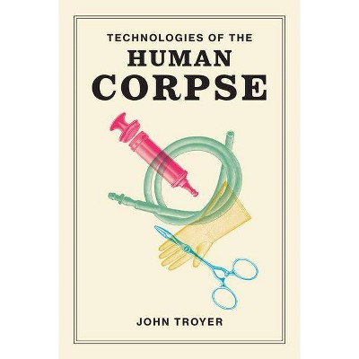 Technologies of the Human Corpse - by  John Troyer (Paperback)