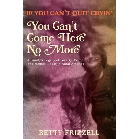 If You Can't Quit Cryin', You Can't Come Here No More - by  Betty Frizzell (Paperback) - image 1 of 1