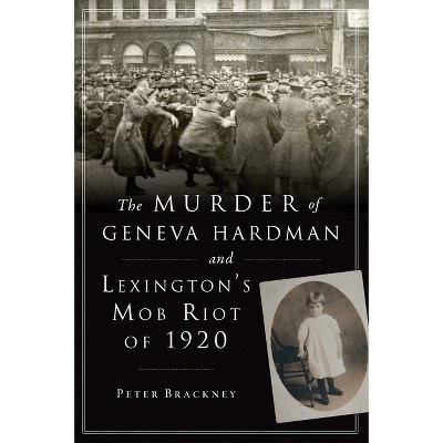 The Murder of Geneva Hardman and Lexington's Mob Riot of 1920 - (True Crime) by  Peter Brackney (Paperback)