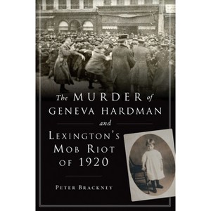 The Murder of Geneva Hardman and Lexington's Mob Riot of 1920 - (True Crime) by  Peter Brackney (Paperback) - 1 of 1