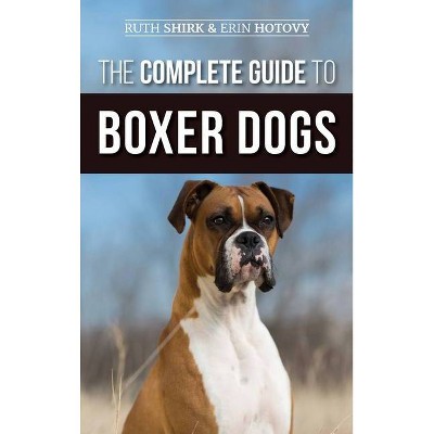 The Complete Guide to Boxer Dogs - by  Ruth Shirk & Erin Hotovy (Hardcover)