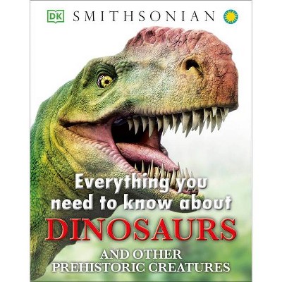 Everything You Need to Know about Dinosaurs and Other Prehistoric Creatures - by  DK & John Woodward (Hardcover)