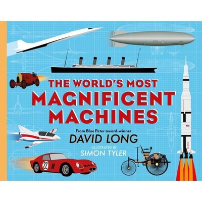 The World's Most Magnificent Machines - by  David Long (Hardcover)