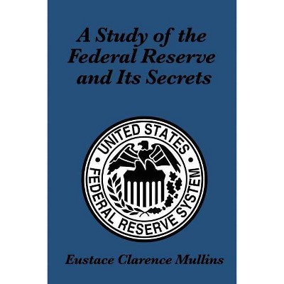 A Study of the Federal Reserve and Its Secrets - by  Eustace Clarence Mullins (Paperback)