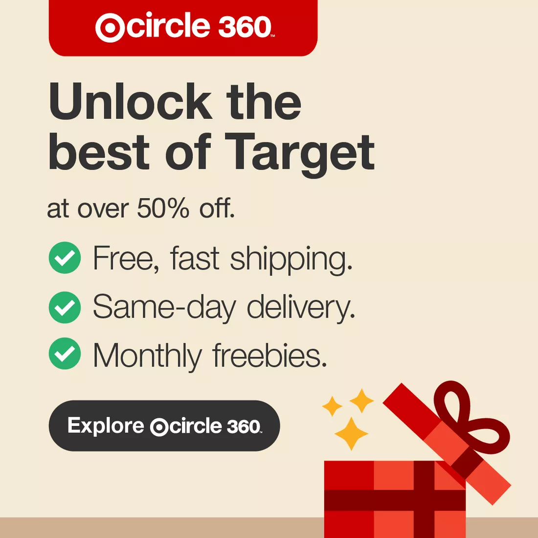 Target Circle 360™
Unlock the best of Target

Free, fast shipping
Same-day delivery
Monthly freebies
Explore Target Circle 360™