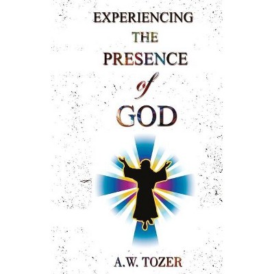 Experiencing The Presence Of God - by  A W Tozer (Paperback)