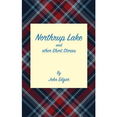 Northrup Lake and other Short Stories - by  John Edgar (Hardcover)