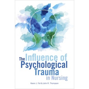 The Influence of Psychological Trauma in Nursing - by  Karen J Foli & John R Thompson (Paperback) - 1 of 1