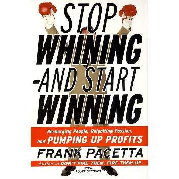 Stop Whining--And Start Winning - by  Frank Pacetta & Roger Gittines (Paperback)
