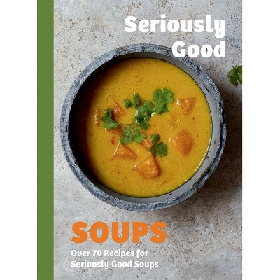 Seriously Good Soups - by  Rebecca Woods (Hardcover)