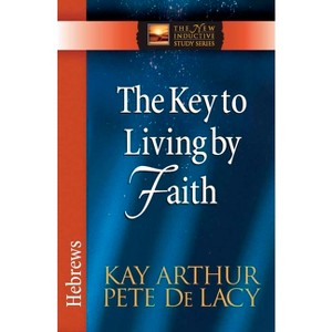 The Key to Living by Faith - (New Inductive Study) by  Kay Arthur & Pete de Lacy (Paperback) - 1 of 1