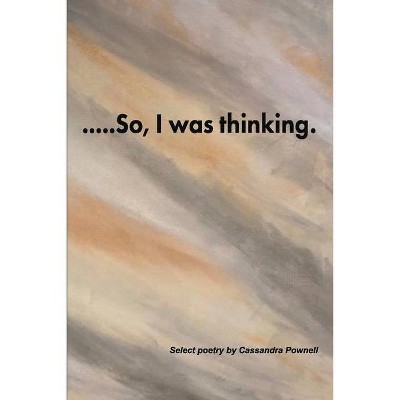 ....So, I Was Thinking. - by  Cassandra Pownell (Paperback)