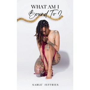 What Am I Bound To? - by  Sarle' Jeffries (Paperback) - 1 of 1