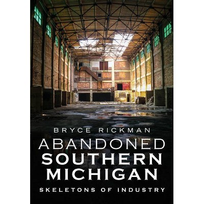 Abandoned Southern Michigan - (America Through Time) by  Bryce Rickman (Paperback)