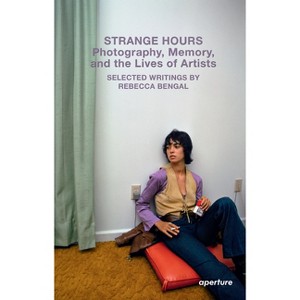 Strange Hours: Photography, Memory, and the Lives of Artists - (Aperture Ideas) by  Rebecca Bengal (Paperback) - 1 of 1