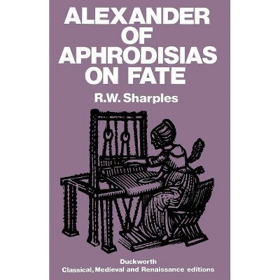 Alexander of Aphrodisias on Fate - by  Alexander & R W Sharples & Of Aphrodisias Alexander (Paperback)