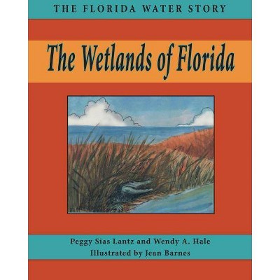 The Wetlands of Florida - (Florida Water Story) by  Peggy Lantz & Wendy A Hale (Paperback)