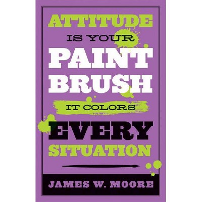 Attitude Is Your Paintbrush - by  James W Moore (Paperback)