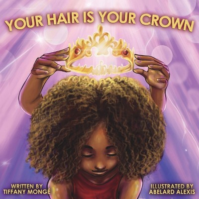 Your Hair Is Your Crown - by  Tiffany Mongé (Paperback)