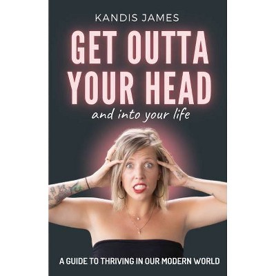 GET OUTTA YOUR HEAD and into your life - by  Kandis James (Paperback)