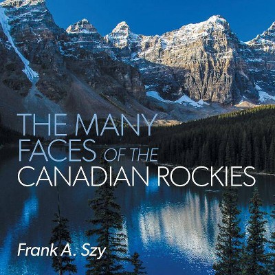 The Many Faces of the Canadian Rockies - by  Frank a Szy (Paperback)