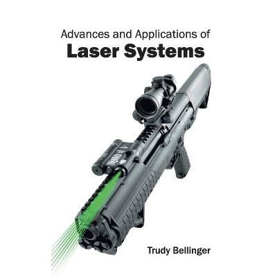 Advances and Applications of Laser Systems - by  Trudy Bellinger (Hardcover)