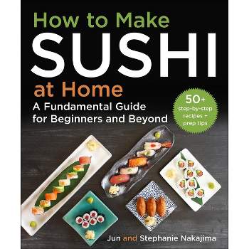 How to Make Sushi at Home - by  Jun Nakajima & Stephanie Nakajima (Hardcover)