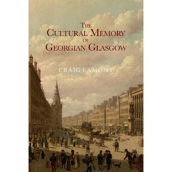 The Cultural Memory of Georgian Glasgow - by  Craig Lamont (Paperback)