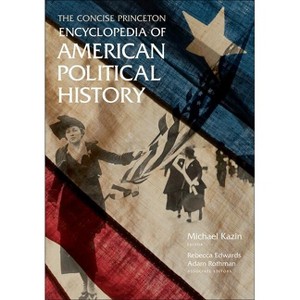 The Concise Princeton Encyclopedia of American Political History - by  Michael Kazin & Rebecca Edwards & Adam Rothman (Paperback) - 1 of 1