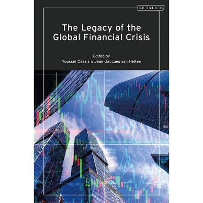 The Legacy of the Global Financial Crisis - by  Youssef Cassis & Jean-Jacques Van Helten (Hardcover)