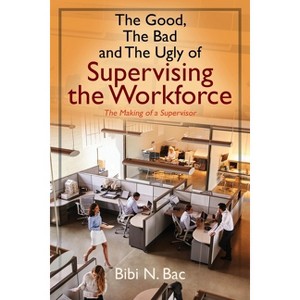 The Good, The Bad and The Ugly of Supervising the Workforce - by  Bibi N Bac (Paperback) - 1 of 1