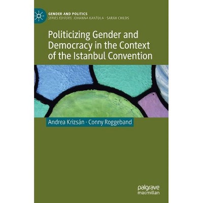 Politicizing Gender and Democracy in the Context of the Istanbul Convention - (Gender and Politics) by  Andrea Krizsán & Conny Roggeband (Hardcover)