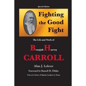 Fighting the Good Fight The Life and Work of B.H. Carroll - by  Alan J Lefever (Paperback) - 1 of 1