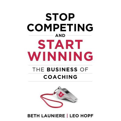 Stop Competing and Start Winning - by  Leo Hopf & Beth Launiere (Hardcover)