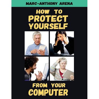 How to Protect Yourself from Your Computer - by  Marc-Anthony C Arena (Paperback)