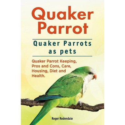 Quaker Parrot. Quaker Parrots as pets. Quaker Parrot Keeping, Pros and Cons, Care, Housing, Diet and Health. - by  Roger Rodendale (Paperback)