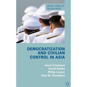 Democratization and Civilian Control in Asia - (Critical Studies of the Asia-Pacific) by  A Croissant & D Kuehn & P Lorenz & P Chambers (Hardcover) - 1 of 1