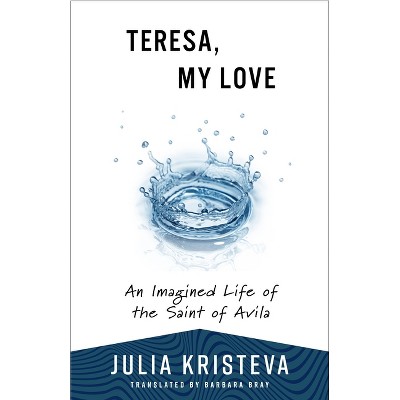 Teresa, My Love - by  Julia Kristeva (Paperback)