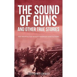 The Sound of Guns and Other True Stories - by  Christopher Spencer (Paperback) - 1 of 1