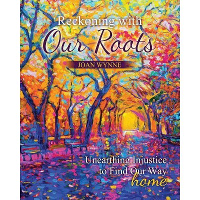 Reckoning with Our Roots: Unearthing Injustice to Find Our Way Home - by  Joan Therese Wynne (Paperback)