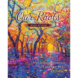 Reckoning with Our Roots: Unearthing Injustice to Find Our Way Home - by  Joan Therese Wynne (Paperback)
