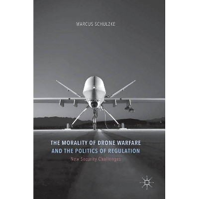 The Morality of Drone Warfare and the Politics of Regulation - (New Security Challenges) by  Marcus Schulzke (Hardcover)