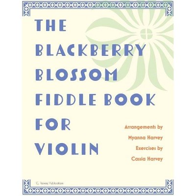 The Blackberry Blossom Fiddle Book for Violin - by  Myanna Harvey & Cassia Harvey (Paperback)