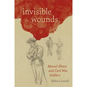 Invisible Wounds - (Conflicting Worlds: New Dimensions of the American Civil War) by  Dillon Carroll (Hardcover) - 1 of 1