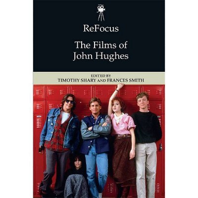 Refocus: The Films of John Hughes - (Refocus: The American Directors) by  Timothy Shary & Frances Smith (Hardcover)